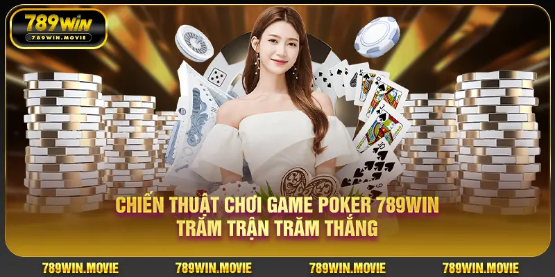 Poker 789Win – Game Casino Trí Tuệ Đẳng Cấp Nhất Tại Nhà Cái 789WIN 2 Chiến thuật chơi game Poker 789Win trăm trận trăm thắng