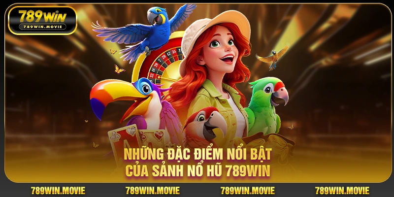 Nổ Hũ 789WIN – Sảnh Slot Đổi Thưởng Uy Tín, Jackpot Khủng 2 Những đặc điểm nổi bật của sảnh nổ hũ 789WIN