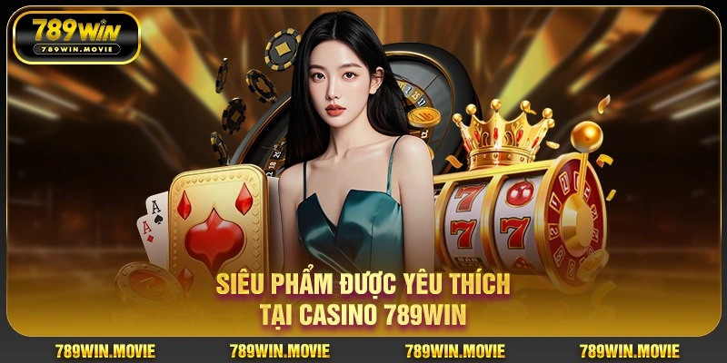 Siêu phẩm được yêu thích tại casino 789win Siêu phẩm được yêu thích tại casino 789win